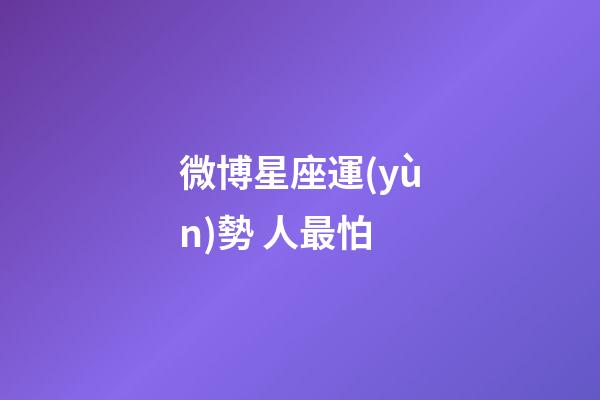 微博星座運(yùn)勢 人最怕